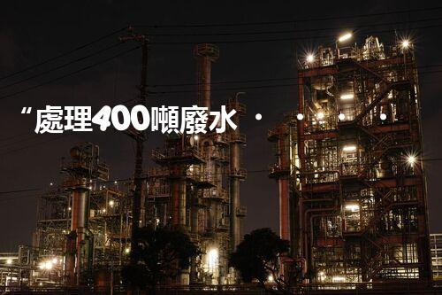 “處理400噸廢水，打造清潔環(huán)境”
